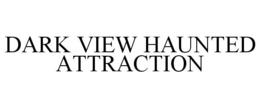 DARK VIEW HAUNTED ATTRACTION trademark