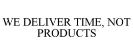 WE DELIVER TIME, NOT PRODUCTS trademark