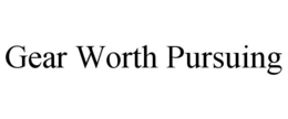 GEAR WORTH PURSUING trademark