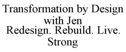 TRANSFORMATION BY DESIGN WITH JEN REDESIGN. REBUILD. LIVE. STRONG trademark