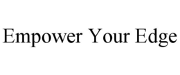 EMPOWER YOUR EDGE trademark