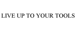 LIVE UP TO YOUR TOOLS trademark