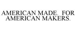 AMERICAN MADE. FOR AMERICAN MAKERS. trademark