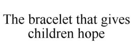 THE BRACELET THAT GIVES CHILDREN HOPE trademark