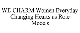 WE CHARM WOMEN EVERYDAY CHANGING HEARTS AS ROLE MODELS trademark