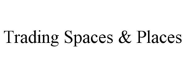 TRADING SPACES & PLACES trademark