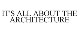 IT'S ALL ABOUT THE ARCHITECTURE trademark