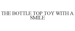 THE BOTTLE TOP TOY WITH A SMILE trademark