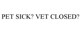PET SICK? VET CLOSED? trademark
