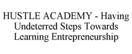 HUSTLE ACADEMY - HAVING UNDETERRED STEPS TOWARDS LEARNING ENTREPRENEURSHIP trademark