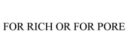 FOR RICH OR FOR PORE trademark