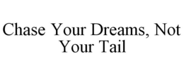 CHASE YOUR DREAMS, NOT YOUR TAIL trademark