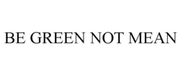 BE GREEN NOT MEAN trademark