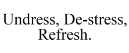 UNDRESS, DE-STRESS, REFRESH. trademark