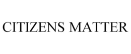 CITIZENS MATTER trademark