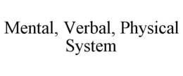 MENTAL, VERBAL, PHYSICAL SYSTEM trademark