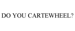 DO YOU CARTEWHEEL? trademark