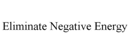 ELIMINATE NEGATIVE ENERGY trademark
