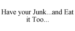 HAVE YOUR JUNK...AND EAT IT TOO... trademark