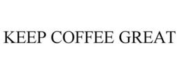 KEEP COFFEE GREAT trademark
