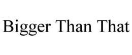BIGGER THAN THAT trademark
