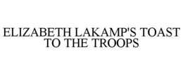 ELIZABETH LAKAMP'S TOAST TO THE TROOPS trademark