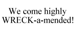 WE COME HIGHLY WRECK-A-MENDED! trademark