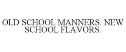 OLD SCHOOL MANNERS. NEW SCHOOL FLAVORS. trademark
