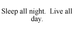 SLEEP ALL NIGHT. LIVE ALL DAY. trademark