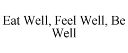 EAT WELL, FEEL WELL, BE WELL trademark