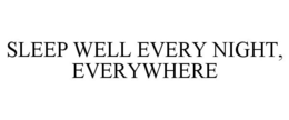 SLEEP WELL EVERY NIGHT, EVERYWHERE trademark