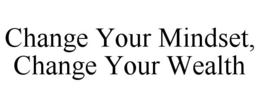 CHANGE YOUR MINDSET, CHANGE YOUR WEALTH trademark
