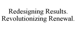 REDESIGNING RESULTS. REVOLUTIONIZING RENEWAL. trademark