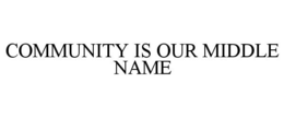COMMUNITY IS OUR MIDDLE NAME trademark