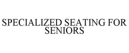 SPECIALIZED SEATING FOR SENIORS trademark