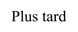PLUS TARD trademark