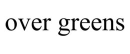 OVER GREENS trademark