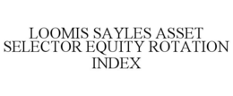 LOOMIS SAYLES ASSET SELECTOR EQUITY ROTATION INDEX trademark