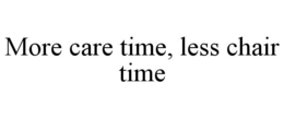 MORE CARE TIME, LESS CHAIR TIME trademark