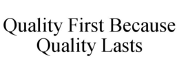QUALITY FIRST BECAUSE QUALITY LASTS trademark