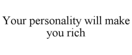 YOUR PERSONALITY WILL MAKE YOU RICH trademark