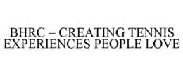 BHRC - CREATING TENNIS EXPERIENCES PEOPLE LOVE trademark