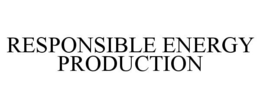 RESPONSIBLE ENERGY PRODUCTION trademark