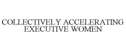 COLLECTIVELY ACCELERATING EXECUTIVE WOMEN trademark