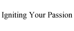 IGNITING YOUR PASSION trademark