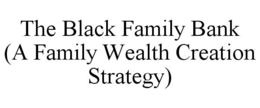 THE BLACK FAMILY BANK (A FAMILY WEALTH CREATION STRATEGY) trademark
