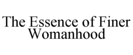 THE ESSENCE OF FINER WOMANHOOD trademark