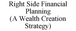 RIGHT SIDE FINANCIAL PLANNING (A WEALTHCREATION STRATEGY) trademark
