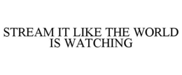 STREAM IT LIKE THE WORLD IS WATCHING trademark