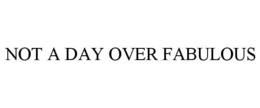 NOT A DAY OVER FABULOUS trademark